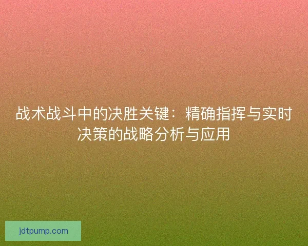 战术战斗中的决胜关键：精确指挥与实时决策的战略分析与应用