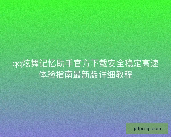 qq炫舞记忆助手官方下载安全稳定高速体验指南最新版详细教程