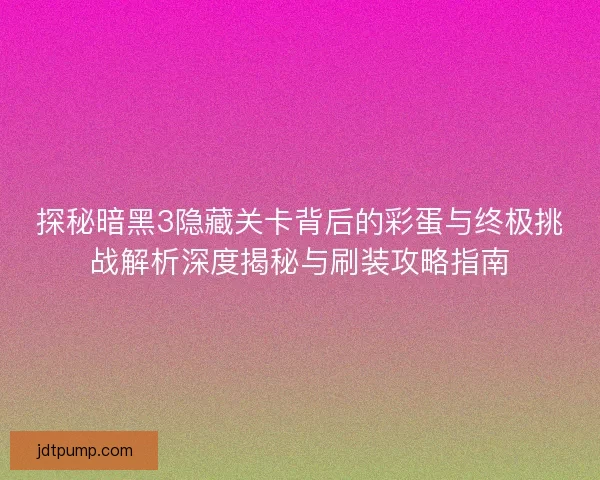 探秘暗黑3隐藏关卡背后的彩蛋与终极挑战解析深度揭秘与刷装攻略指南