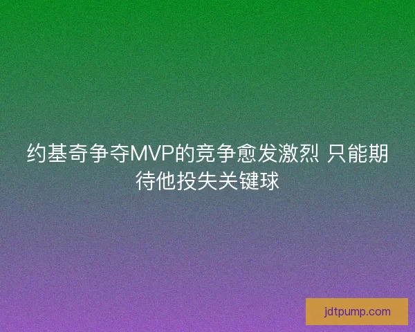 约基奇争夺MVP的竞争愈发激烈 只能期待他投失关键球