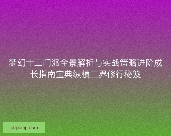 梦幻十二门派全景解析与实战策略进阶成长指南宝典纵横三界修行秘笈 梦幻十二门派全景解析与实战策略进阶成长指南宝典纵横三界修行秘笈