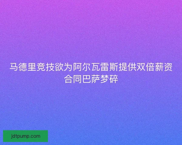 马德里竞技欲为阿尔瓦雷斯提供双倍薪资合同巴萨梦碎