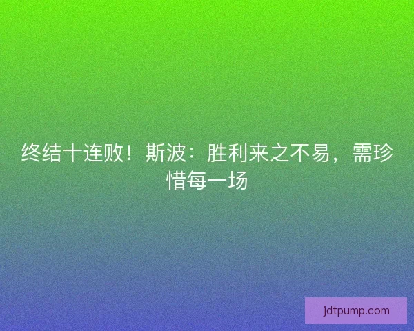 终结十连败！斯波：胜利来之不易，需珍惜每一场