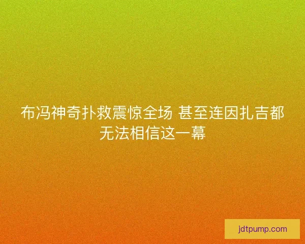 布冯神奇扑救震惊全场 甚至连因扎吉都无法相信这一幕 布冯神奇扑救震惊全场 甚至连因扎吉都无法相信这一幕