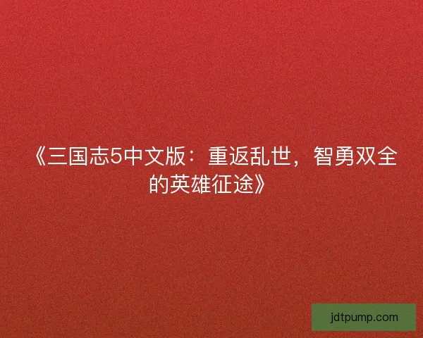《三国志5中文版：重返乱世，智勇双全的英雄征途》