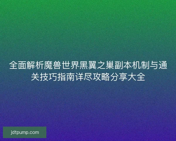 全面解析魔兽世界黑翼之巢副本机制与通关技巧指南详尽攻略分享大全 全面解析魔兽世界黑翼之巢副本机制与通关技巧指南详尽攻略分享大全