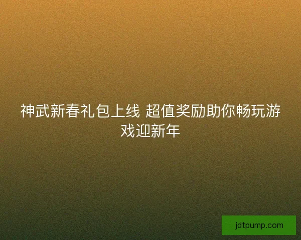 神武新春礼包上线 超值奖励助你畅玩游戏迎新年 神武新春礼包上线 超值奖励助你畅玩游戏迎新年