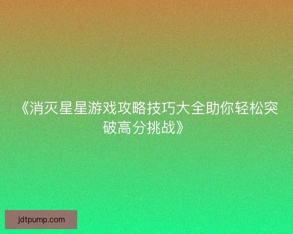 《消灭星星游戏攻略技巧大全助你轻松突破高分挑战》